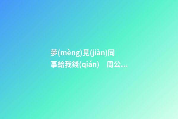 夢(mèng)見(jiàn)同事給我錢(qián)　周公解夢(mèng)之夢(mèng)到同事給我錢(qián)
